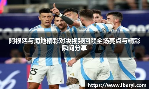 阿根廷与海地精彩对决视频回顾全场亮点与精彩瞬间分享
