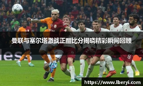 曼联与塞尔塔激战正酣比分揭晓精彩瞬间回顾