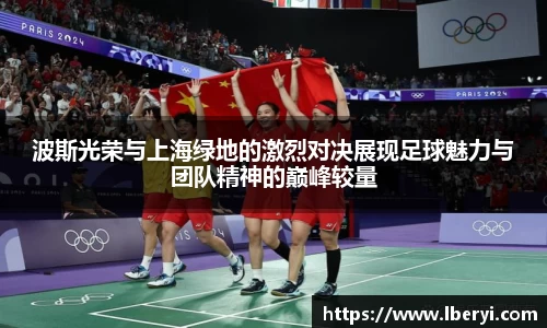 波斯光荣与上海绿地的激烈对决展现足球魅力与团队精神的巅峰较量