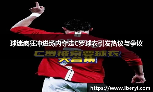球迷疯狂冲进场内夺走C罗球衣引发热议与争议
