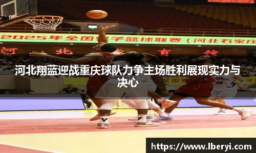 河北翔蓝迎战重庆球队力争主场胜利展现实力与决心