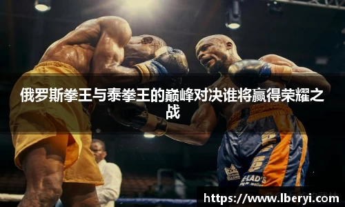俄罗斯拳王与泰拳王的巅峰对决谁将赢得荣耀之战