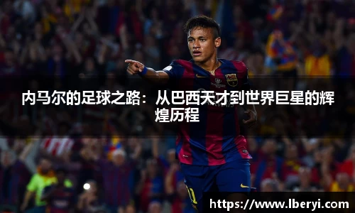 内马尔的足球之路：从巴西天才到世界巨星的辉煌历程
