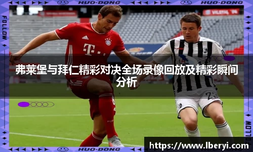 弗莱堡与拜仁精彩对决全场录像回放及精彩瞬间分析