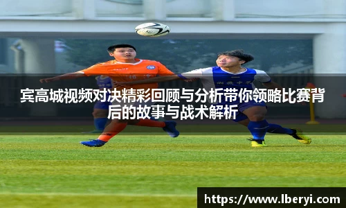 宾高城视频对决精彩回顾与分析带你领略比赛背后的故事与战术解析