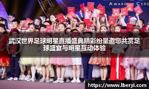 武汉世界足球明星直播盛典精彩纷呈邀您共赏足球盛宴与明星互动体验