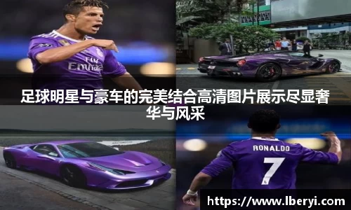 足球明星与豪车的完美结合高清图片展示尽显奢华与风采