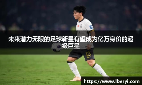 未来潜力无限的足球新星有望成为亿万身价的超级巨星
